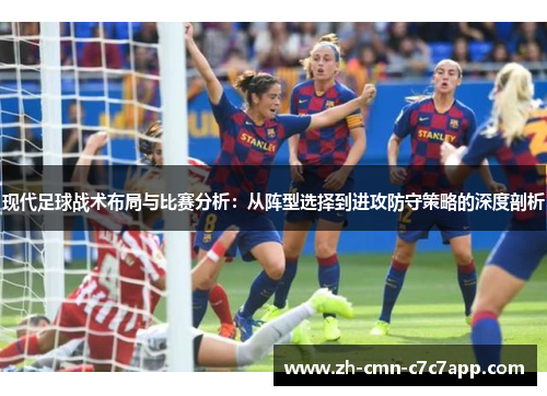 现代足球战术布局与比赛分析：从阵型选择到进攻防守策略的深度剖析